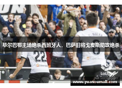 毕尔巴鄂主场绝杀西班牙人，巴萨旧将戈麦斯助攻绝杀