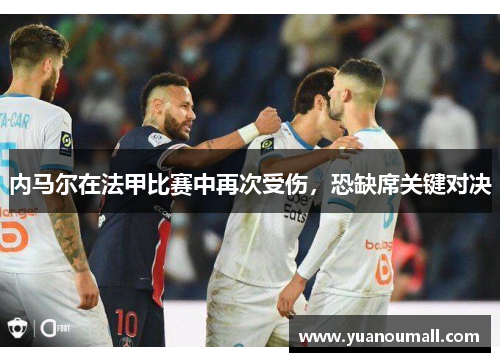内马尔在法甲比赛中再次受伤，恐缺席关键对决