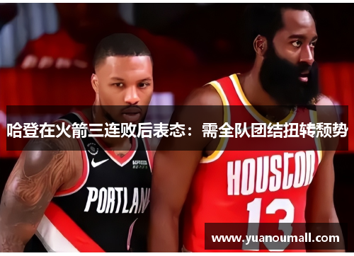 哈登在火箭三连败后表态：需全队团结扭转颓势