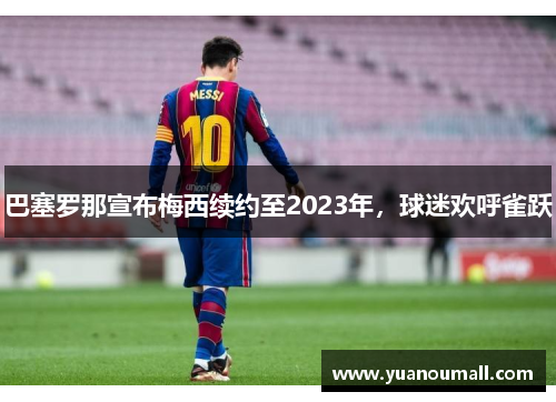 巴塞罗那宣布梅西续约至2023年，球迷欢呼雀跃