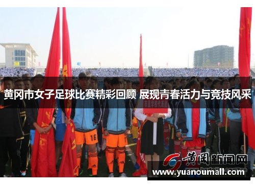 黄冈市女子足球比赛精彩回顾 展现青春活力与竞技风采